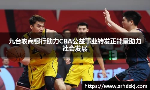 九台农商银行助力CBA公益事业转发正能量助力社会发展