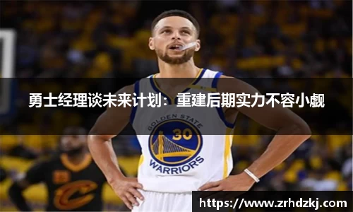 勇士经理谈未来计划：重建后期实力不容小觑