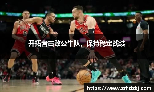 开拓者击败公牛队，保持稳定战绩