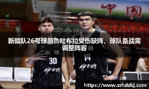 新疆队26号球员鲁吐布拉受伤缺阵，球队备战需调整阵容