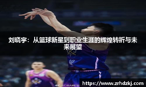 刘晓宇：从篮球新星到职业生涯的辉煌转折与未来展望