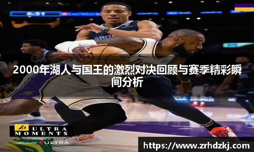 2000年湖人与国王的激烈对决回顾与赛季精彩瞬间分析