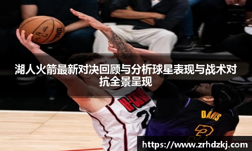 湖人火箭最新对决回顾与分析球星表现与战术对抗全景呈现