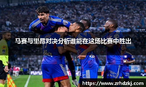 马赛与里昂对决分析谁能在这场比赛中胜出