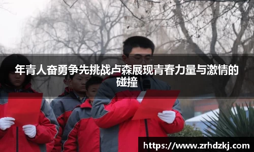 年青人奋勇争先挑战卢森展现青春力量与激情的碰撞