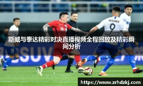 斯威与泰达精彩对决直播视频全程回放及精彩瞬间分析