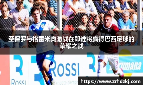 圣保罗与格雷米奥激战在即谁将赢得巴西足球的荣耀之战