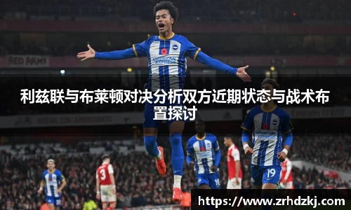 利兹联与布莱顿对决分析双方近期状态与战术布置探讨