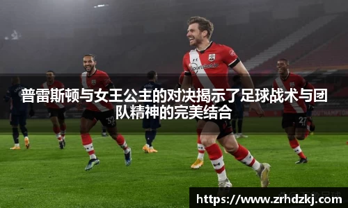 普雷斯顿与女王公主的对决揭示了足球战术与团队精神的完美结合