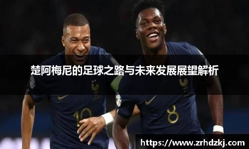 楚阿梅尼的足球之路与未来发展展望解析