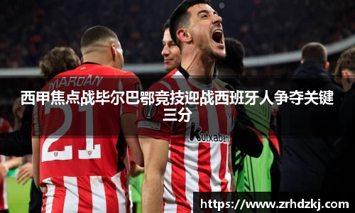 西甲焦点战毕尔巴鄂竞技迎战西班牙人争夺关键三分