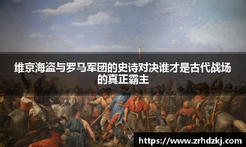 维京海盗与罗马军团的史诗对决谁才是古代战场的真正霸主