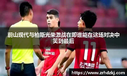 蔚山现代与柏斯光荣激战在即谁能在这场对决中笑到最后