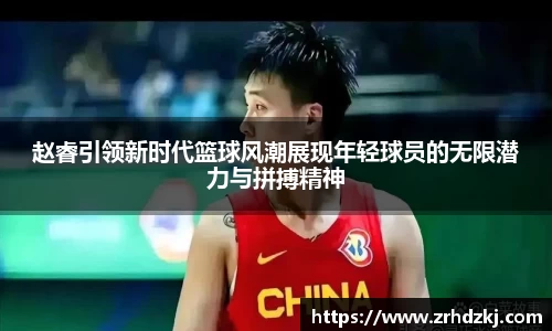 赵睿引领新时代篮球风潮展现年轻球员的无限潜力与拼搏精神