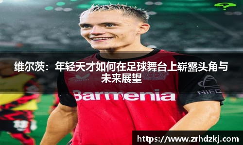 维尔茨：年轻天才如何在足球舞台上崭露头角与未来展望