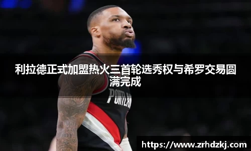利拉德正式加盟热火三首轮选秀权与希罗交易圆满完成