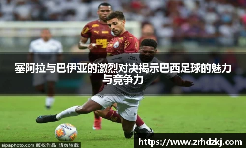 塞阿拉与巴伊亚的激烈对决揭示巴西足球的魅力与竞争力