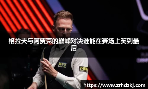 格拉夫与阿贾克的巅峰对决谁能在赛场上笑到最后