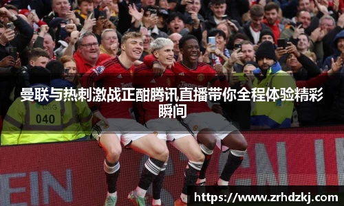 曼联与热刺激战正酣腾讯直播带你全程体验精彩瞬间