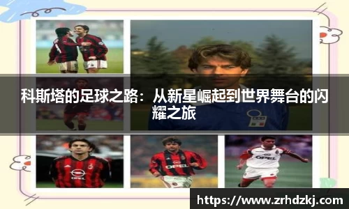 科斯塔的足球之路：从新星崛起到世界舞台的闪耀之旅