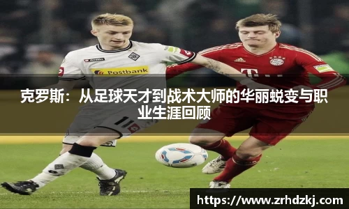克罗斯：从足球天才到战术大师的华丽蜕变与职业生涯回顾
