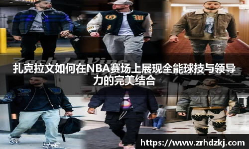 扎克拉文如何在NBA赛场上展现全能球技与领导力的完美结合