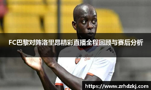 FC巴黎对阵洛里昂精彩直播全程回顾与赛后分析