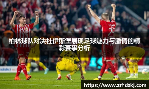 柏林球队对决杜伊斯堡展现足球魅力与激情的精彩赛事分析