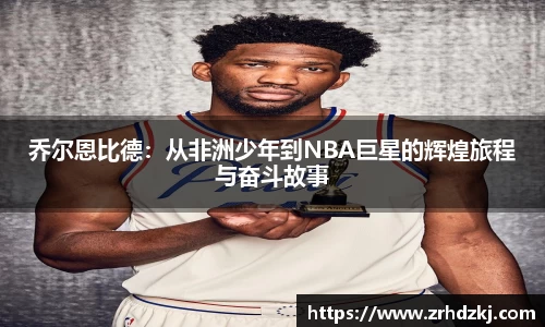 乔尔恩比德：从非洲少年到NBA巨星的辉煌旅程与奋斗故事