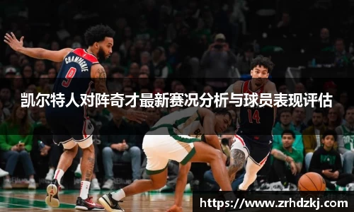 凯尔特人对阵奇才最新赛况分析与球员表现评估